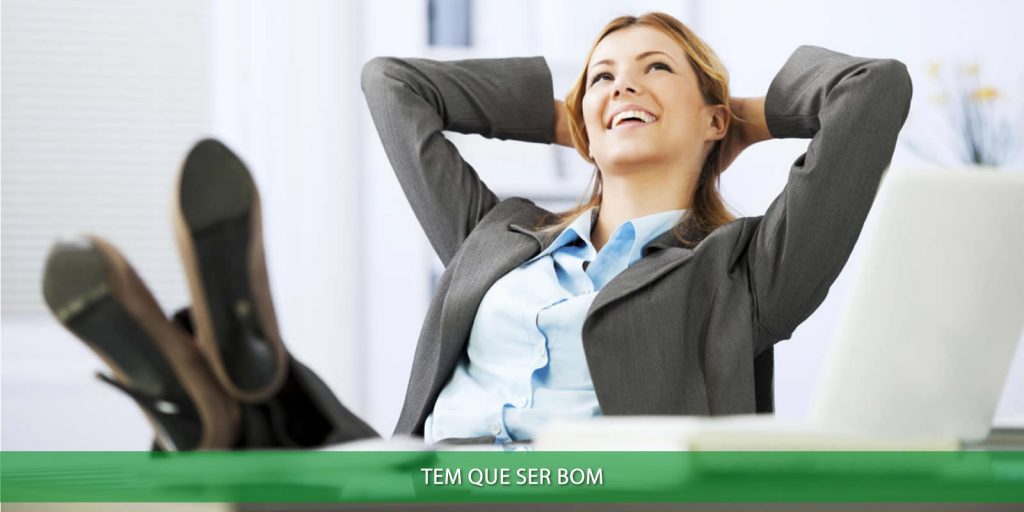 Você trabalha para ser feliz Tem que ser bom